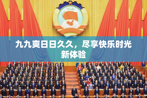 九九爽日日久久，尽享快乐时光新体验