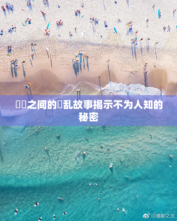 妺妺之间的婬乱故事揭示不为人知的秘密