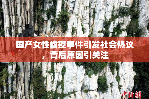国产女性偷窥事件引发社会热议，背后原因引关注