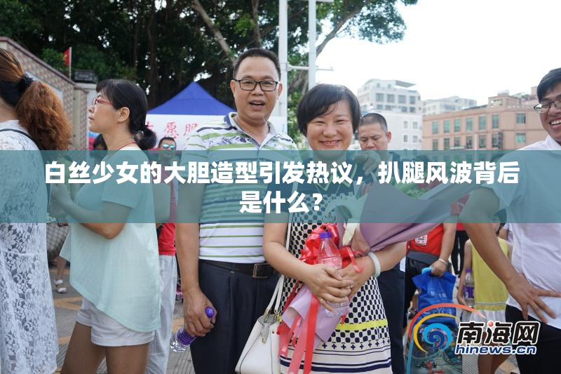 白丝少女的大胆造型引发热议，扒腿风波背后是什么？