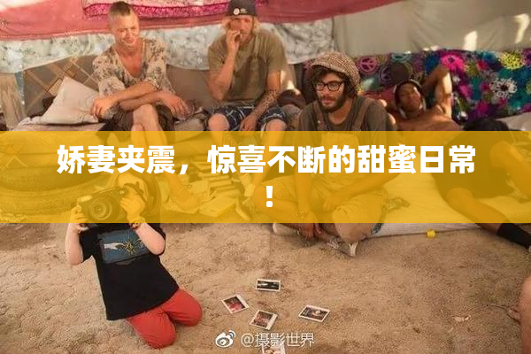 娇妻夹震，惊喜不断的甜蜜日常！