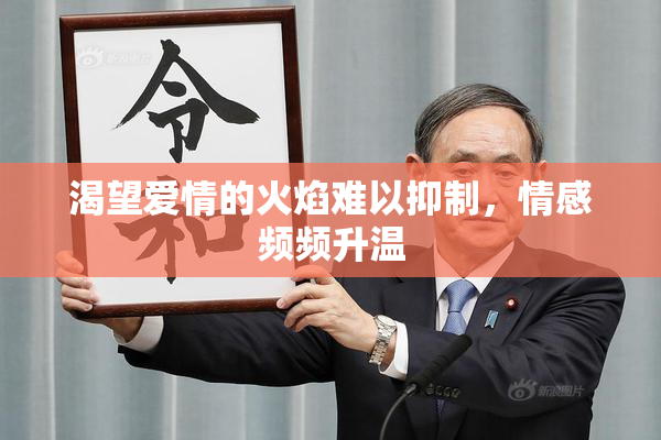 渴望爱情的火焰难以抑制，情感频频升温