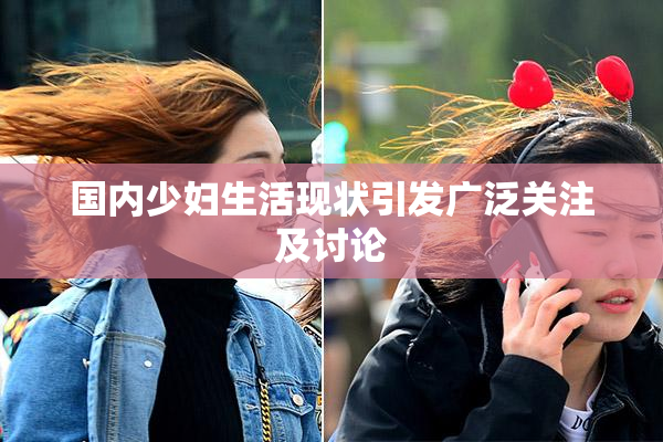 国内少妇生活现状引发广泛关注及讨论