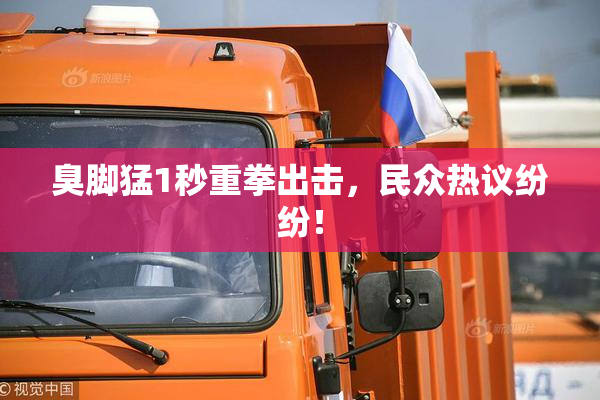 臭脚猛1秒重拳出击，民众热议纷纷！