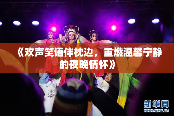 《欢声笑语伴枕边，重燃温馨宁静的夜晚情怀》