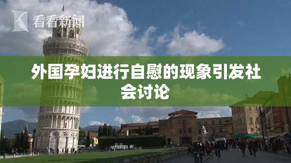 外国孕妇进行自慰的现象引发社会讨论