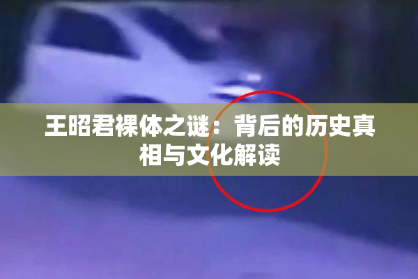王昭君裸体之谜：背后的历史真相与文化解读