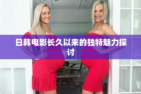 日韩电影长久以来的独特魅力探讨