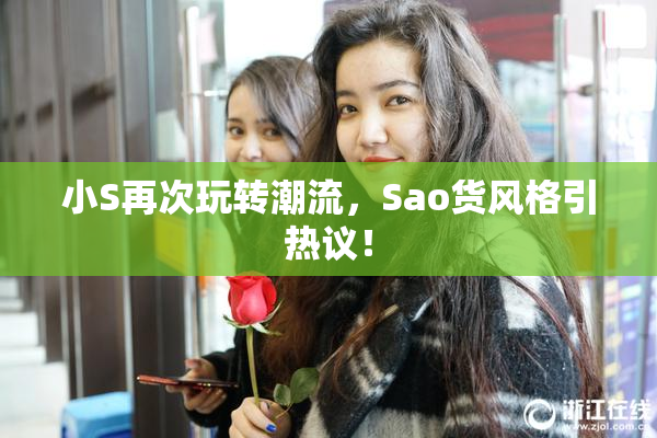 小S再次玩转潮流，Sao货风格引热议！