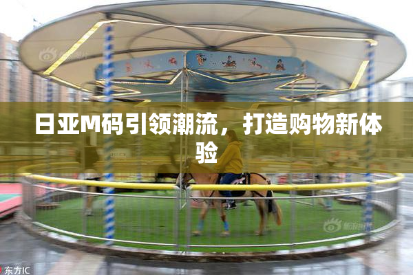 日亚M码引领潮流，打造购物新体验