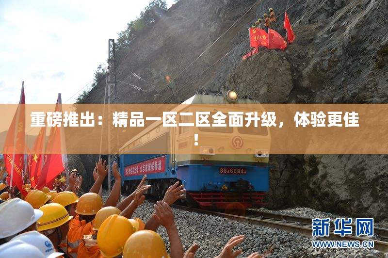 重磅推出：精品一区二区全面升级，体验更佳！