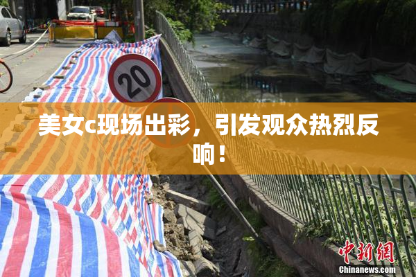 美女c现场出彩，引发观众热烈反响！