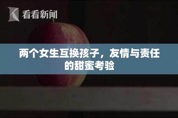 两个女生互换孩子，友情与责任的甜蜜考验