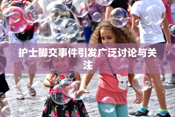 护士脚交事件引发广泛讨论与关注