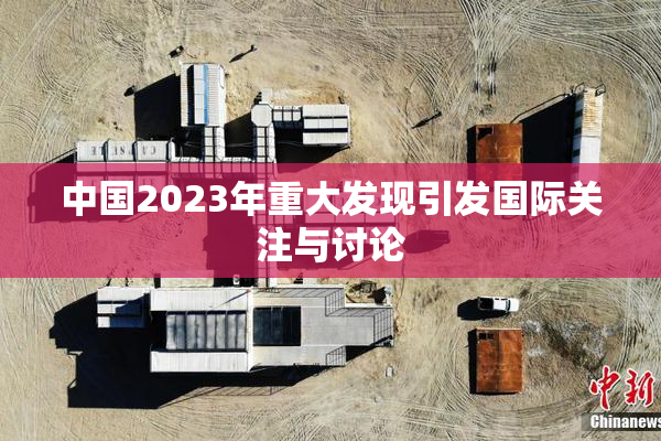 中国2023年重大发现引发国际关注与讨论