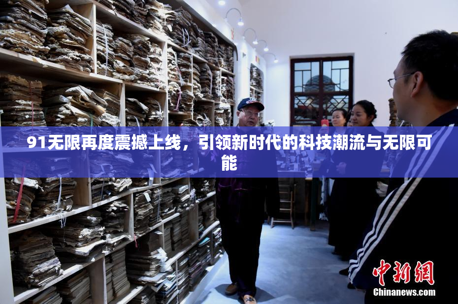 91无限再度震撼上线，引领新时代的科技潮流与无限可能