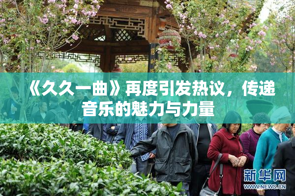 《久久一曲》再度引发热议，传递音乐的魅力与力量