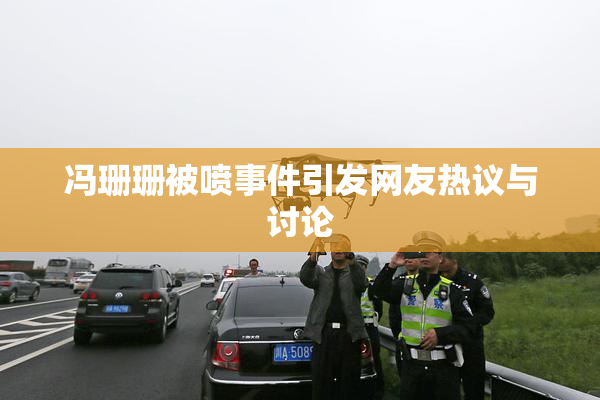 冯珊珊被喷事件引发网友热议与讨论