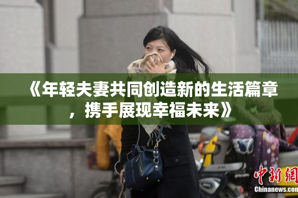 《年轻夫妻共同创造新的生活篇章，携手展现幸福未来》