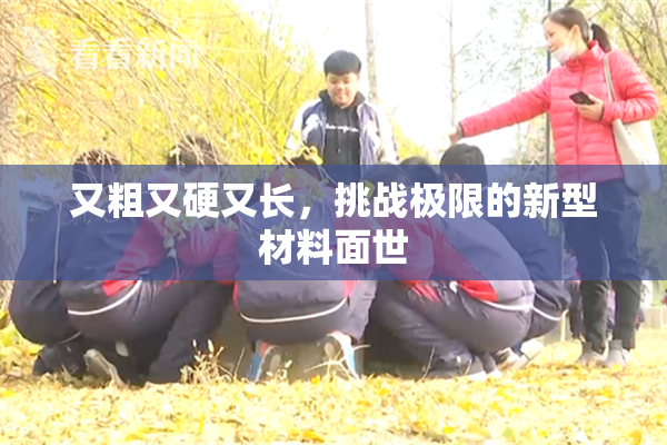 又粗又硬又长，挑战极限的新型材料面世