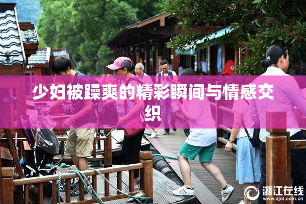 少妇被躁爽的精彩瞬间与情感交织