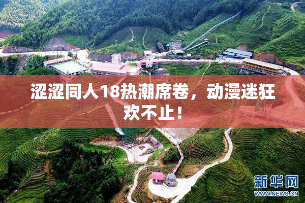 涩涩同人18热潮席卷，动漫迷狂欢不止！