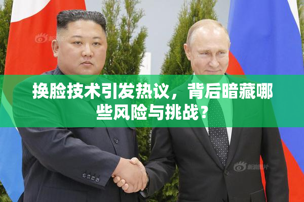 换脸技术引发热议，背后暗藏哪些风险与挑战？