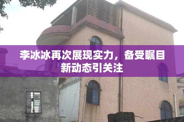 李冰冰再次展现实力，备受瞩目新动态引关注