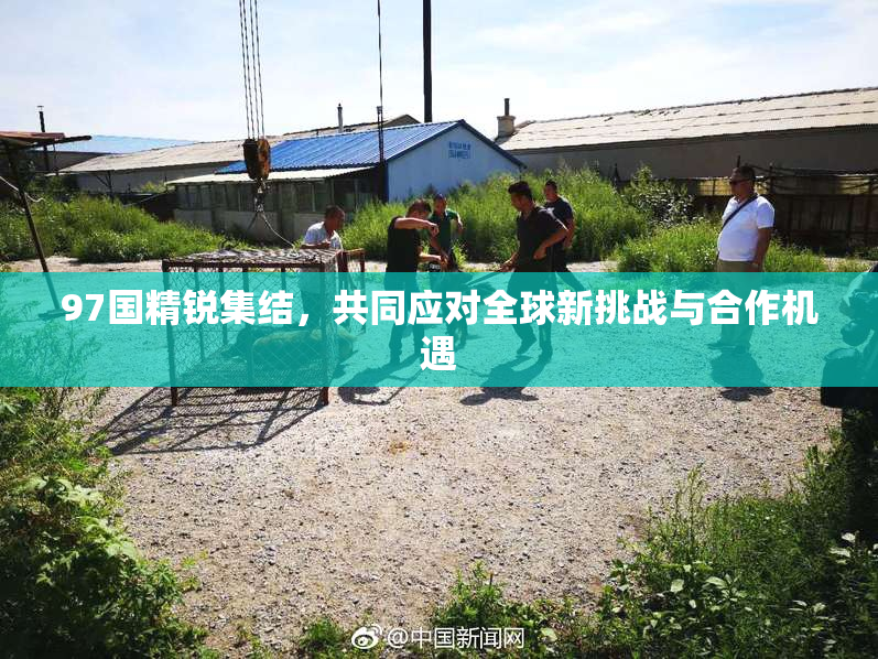 97国精锐集结，共同应对全球新挑战与合作机遇