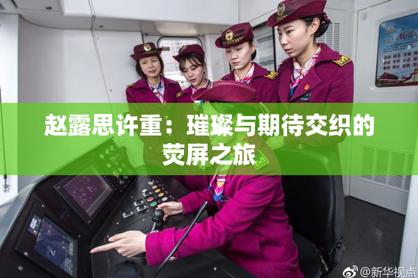 赵露思许重：璀璨与期待交织的荧屏之旅
