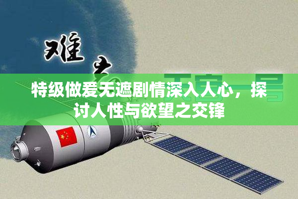 特级做爰无遮剧情深入人心，探讨人性与欲望之交锋
