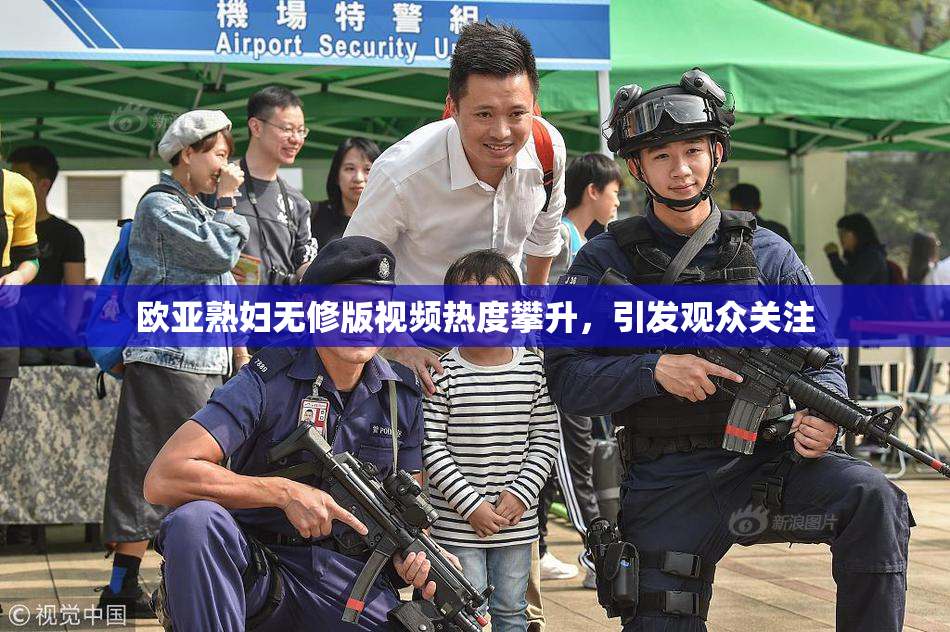 欧亚熟妇无修版视频热度攀升，引发观众关注