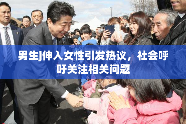 男生j伸入女性引发热议，社会呼吁关注相关问题
