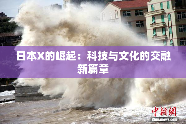日本X的崛起：科技与文化的交融新篇章