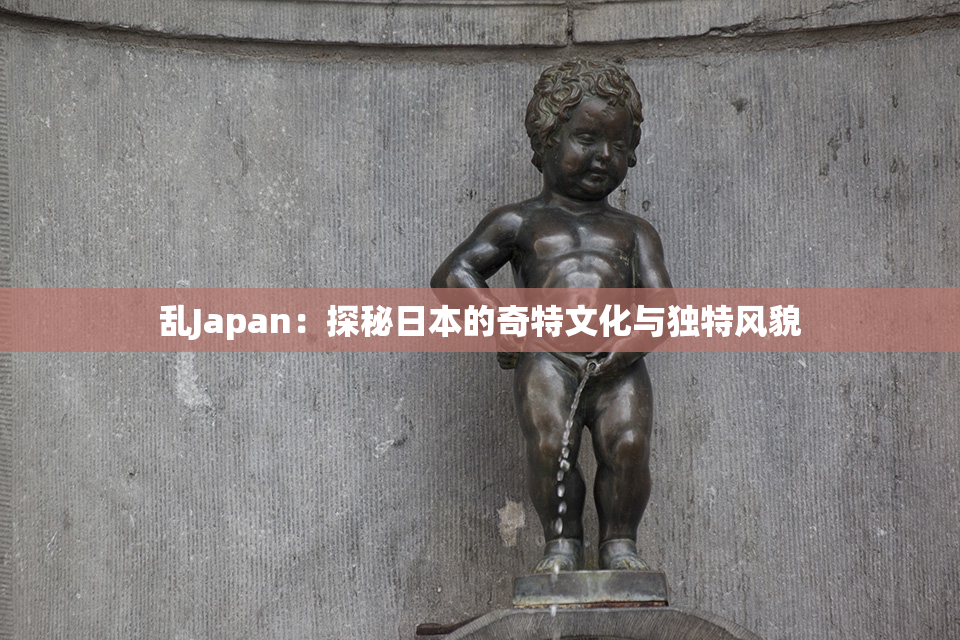 乱Japan：探秘日本的奇特文化与独特风貌