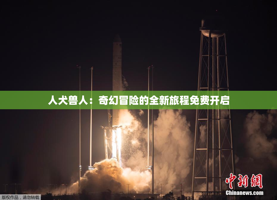 人犬兽人：奇幻冒险的全新旅程免费开启