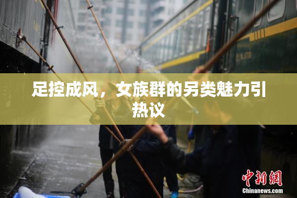 足控成风，女族群的另类魅力引热议