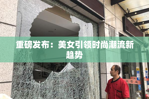 重磅发布：美女引领时尚潮流新趋势