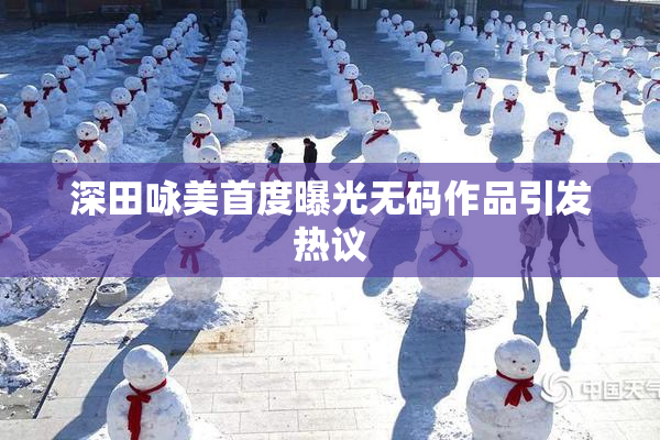 深田咏美首度曝光无码作品引发热议
