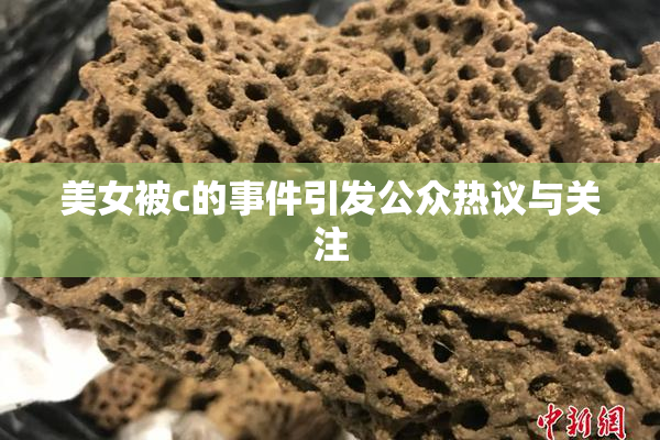 美女被c的事件引发公众热议与关注