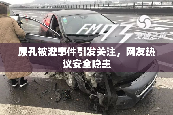 尿孔被灌事件引发关注，网友热议安全隐患
