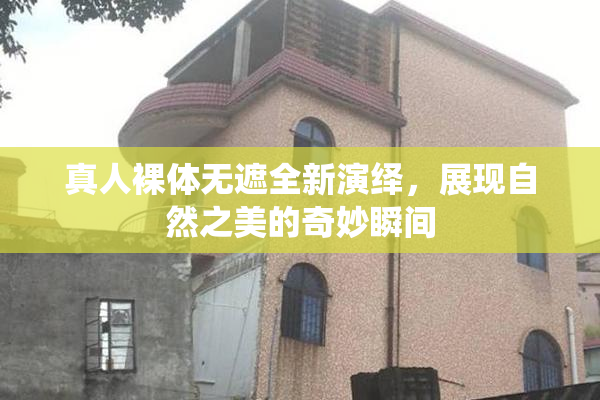 真人裸体无遮全新演绎，展现自然之美的奇妙瞬间