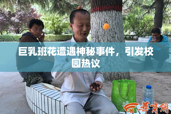 巨乳班花遭遇神秘事件，引发校园热议