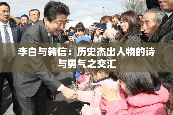 李白与韩信：历史杰出人物的诗与勇气之交汇