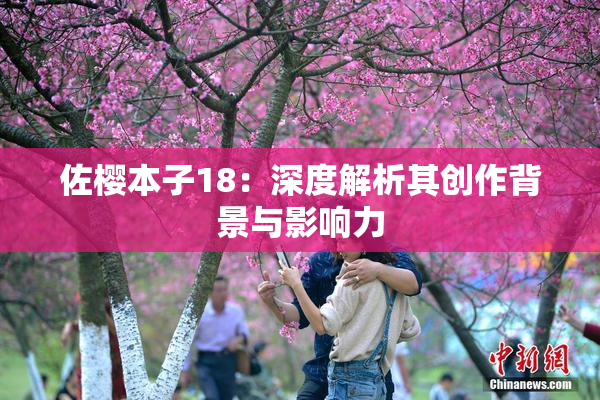 佐樱本子18：深度解析其创作背景与影响力