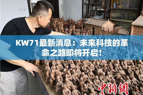 KW71最新消息：未来科技的革命之路即将开启！
