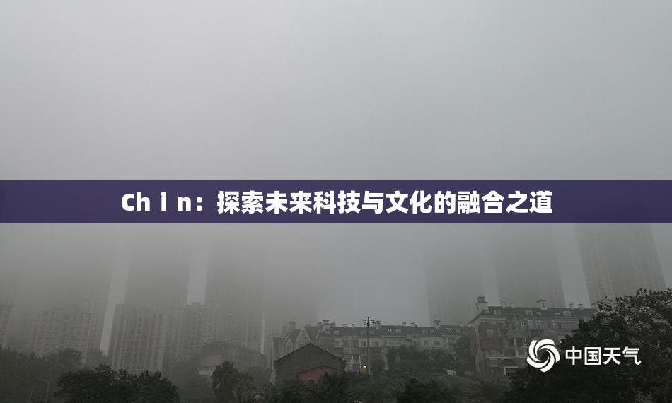 Chⅰn：探索未来科技与文化的融合之道