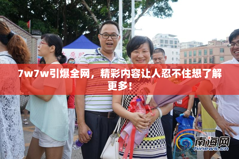 7w7w引爆全网，精彩内容让人忍不住想了解更多！