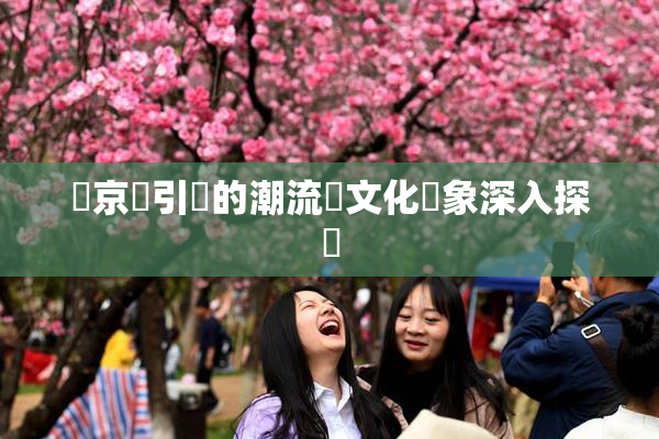東京熱引發的潮流與文化現象深入探討