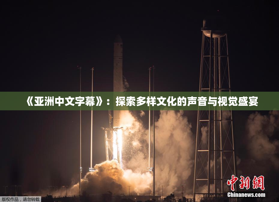 《亚洲中文字幕》：探索多样文化的声音与视觉盛宴
